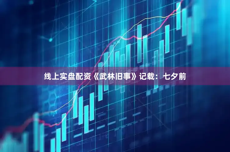 线上实盘配资《武林旧事》记载：七夕前