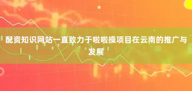 配资知识网站一直致力于啦啦操项目在云南的推广与发展