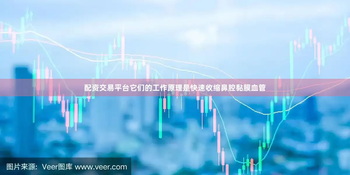 配资交易平台它们的工作原理是快速收缩鼻腔黏膜血管
