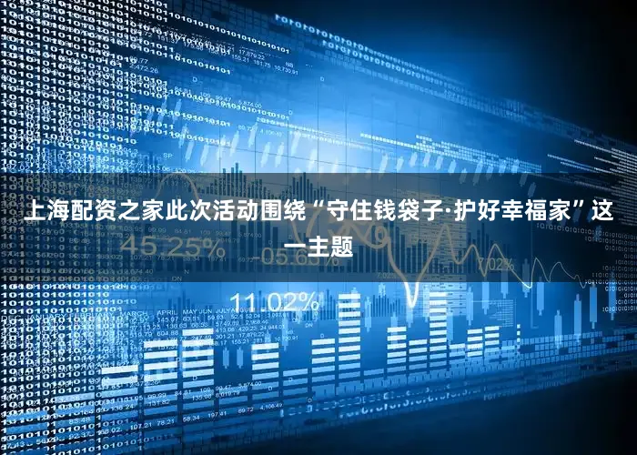 上海配资之家此次活动围绕“守住钱袋子·护好幸福家”这一主题