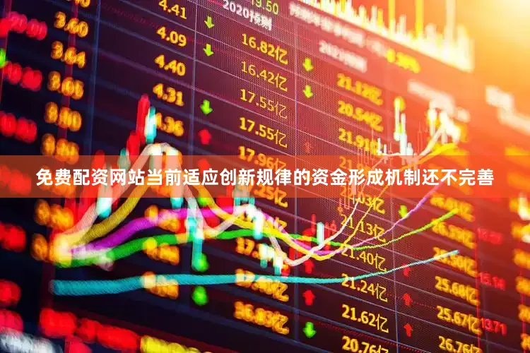 免费配资网站当前适应创新规律的资金形成机制还不完善