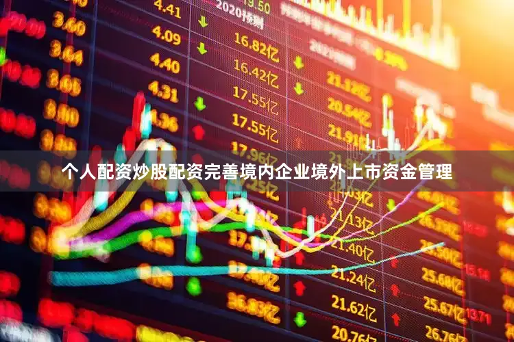 个人配资炒股配资完善境内企业境外上市资金管理
