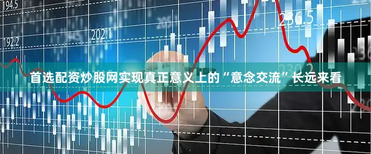首选配资炒股网实现真正意义上的“意念交流”长远来看