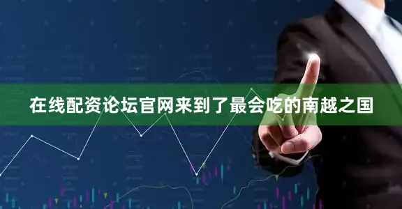 在线配资论坛官网来到了最会吃的南越之国
