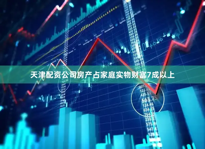 天津配资公司房产占家庭实物财富7成以上