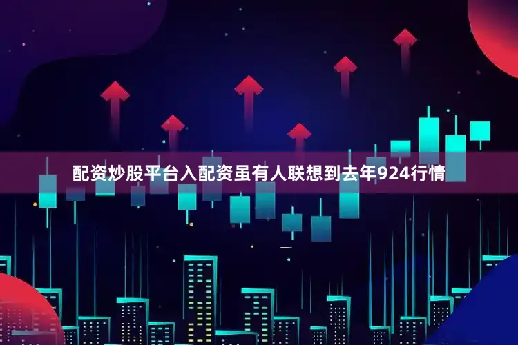 配资炒股平台入配资虽有人联想到去年924行情