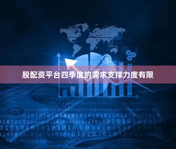 股配资平台四季度的需求支撑力度有限