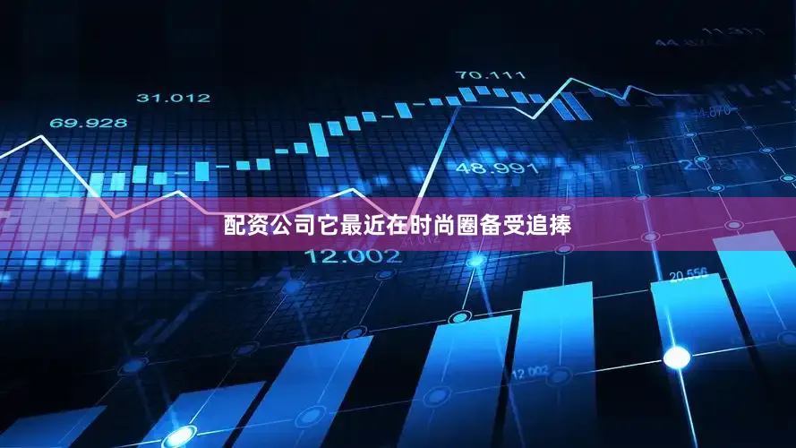 配资公司它最近在时尚圈备受追捧