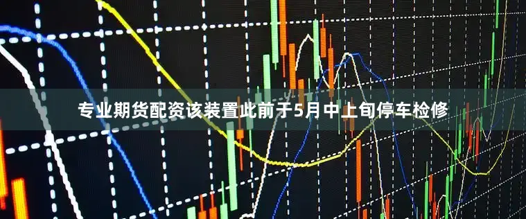 专业期货配资该装置此前于5月中上旬停车检修