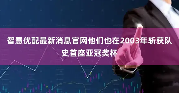 智慧优配最新消息官网他们也在2003年斩获队史首座亚冠奖杯
