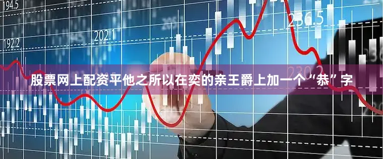 股票网上配资平他之所以在奕的亲王爵上加一个“恭”字