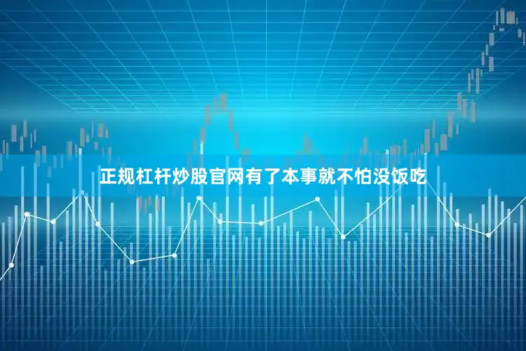 正规杠杆炒股官网有了本事就不怕没饭吃