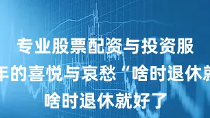 专业股票配资与投资服务老年的喜悦与哀愁“啥时退休就好了