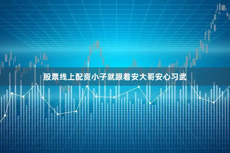 股票线上配资小子就跟着安大哥安心习武
