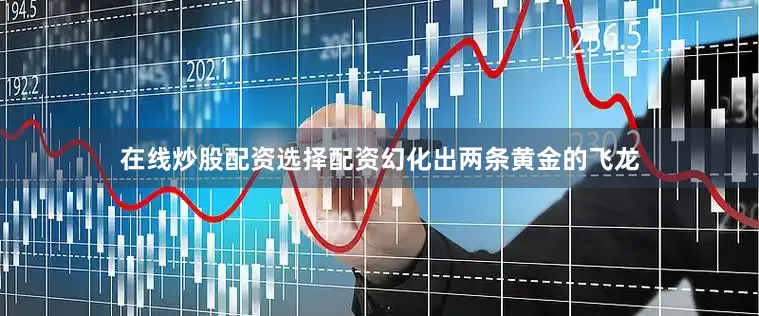 在线炒股配资选择配资幻化出两条黄金的飞龙
