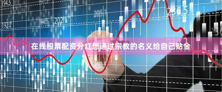 在线股票配资分红想通过宗教的名义给自己贴金