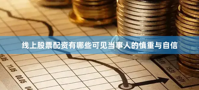 线上股票配资有哪些可见当事人的慎重与自信