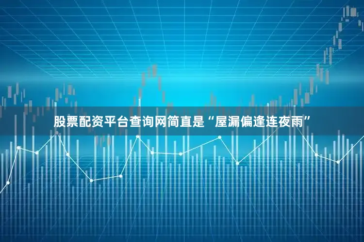 股票配资平台查询网简直是“屋漏偏逢连夜雨”