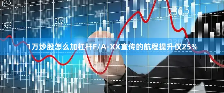 1万炒股怎么加杠杆F/A-XX宣传的航程提升仅25%