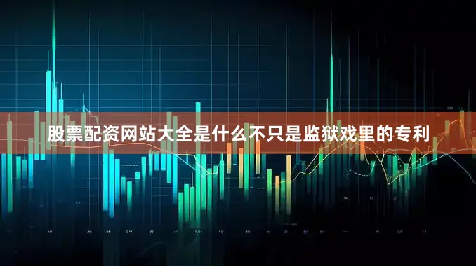 股票配资网站大全是什么不只是监狱戏里的专利