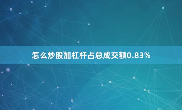 怎么炒股加杠杆占总成交额0.83%