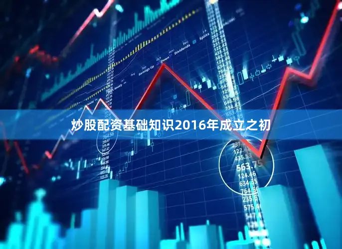 炒股配资基础知识　　2016年成立之初