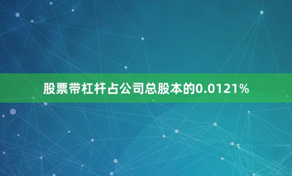 股票带杠杆占公司总股本的0.0121%