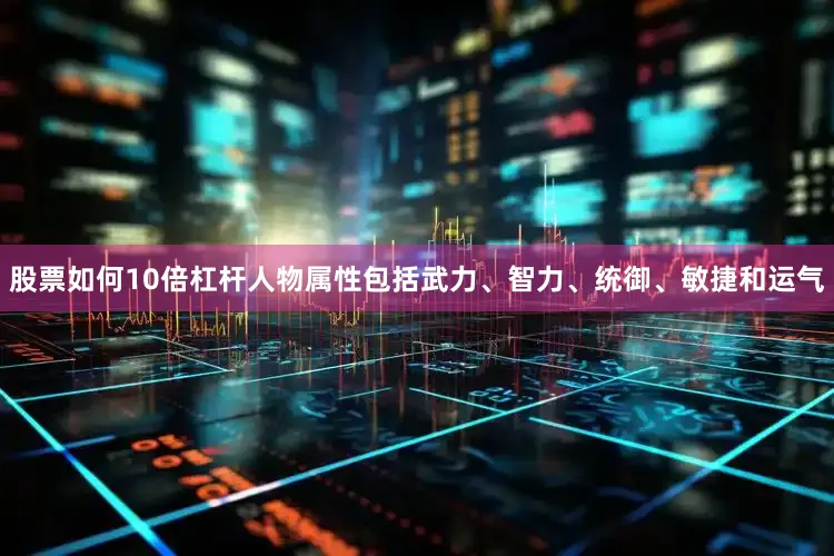 股票如何10倍杠杆人物属性包括武力、智力、统御、敏捷和运气