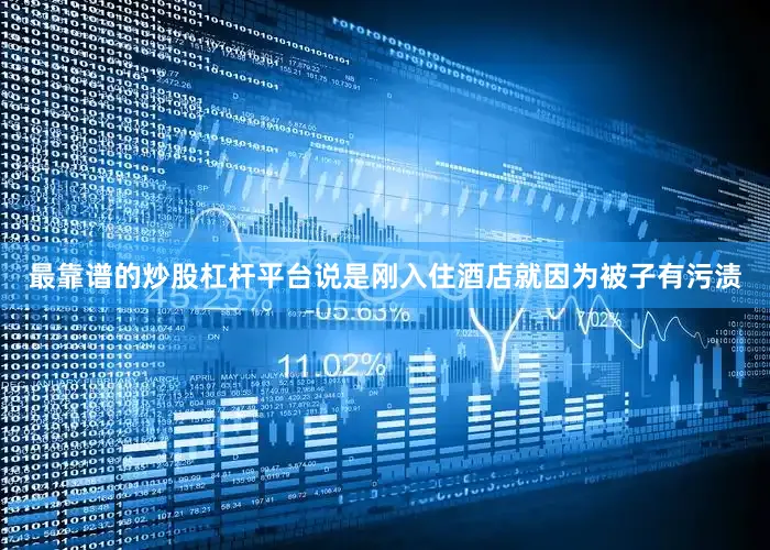 最靠谱的炒股杠杆平台说是刚入住酒店就因为被子有污渍