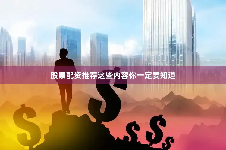 股票配资推荐这些内容你一定要知道