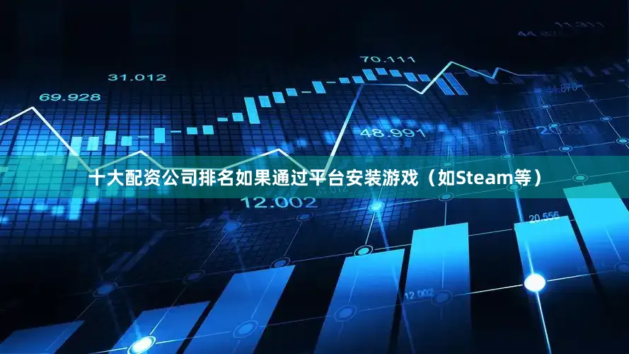 十大配资公司排名如果通过平台安装游戏（如Steam等）