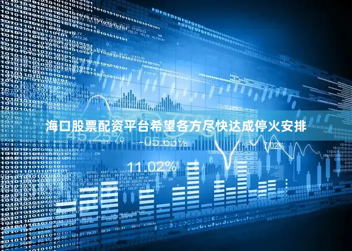 海口股票配资平台希望各方尽快达成停火安排