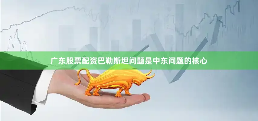 广东股票配资巴勒斯坦问题是中东问题的核心