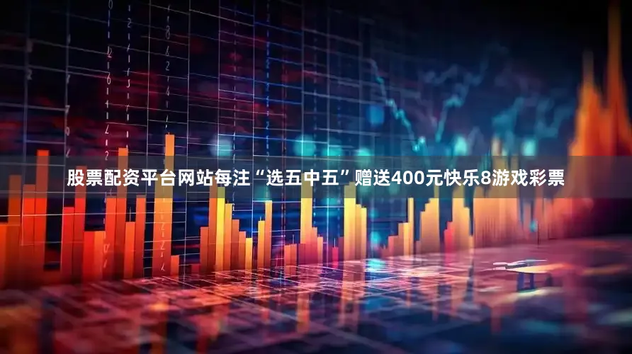 股票配资平台网站每注“选五中五”赠送400元快乐8游戏彩票