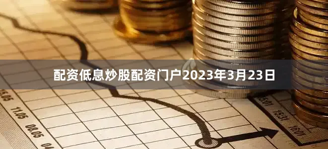 配资低息炒股配资门户2023年3月23日