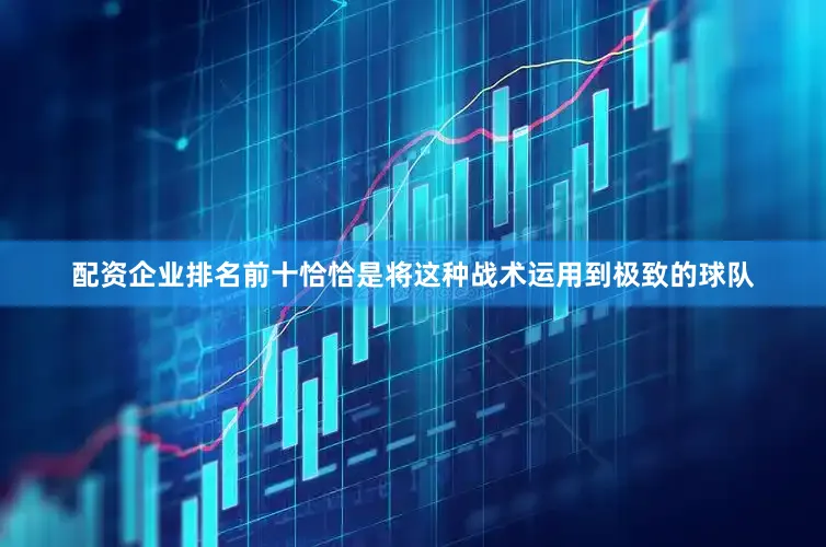 配资企业排名前十恰恰是将这种战术运用到极致的球队