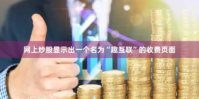 网上炒股显示出一个名为“趣互联”的收费页面