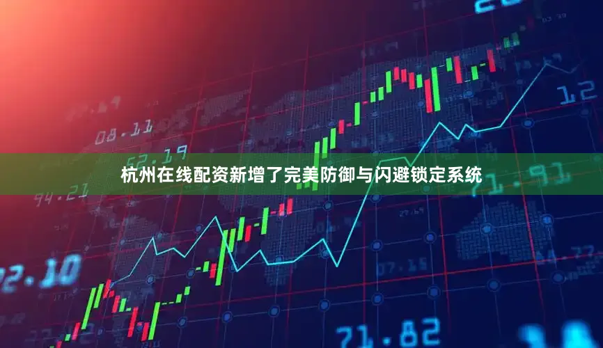 杭州在线配资新增了完美防御与闪避锁定系统