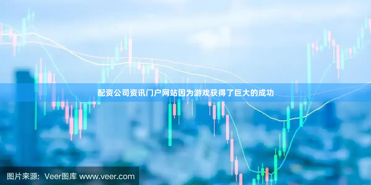 配资公司资讯门户网站因为游戏获得了巨大的成功