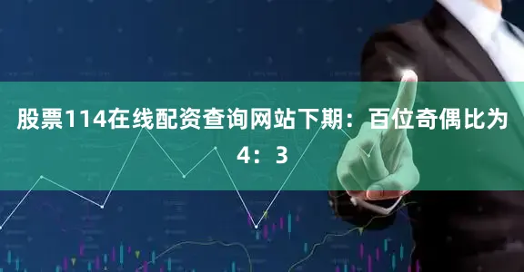股票114在线配资查询网站下期：　　百位奇偶比为4：3