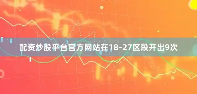 配资炒股平台官方网站在18-27区段开出9次