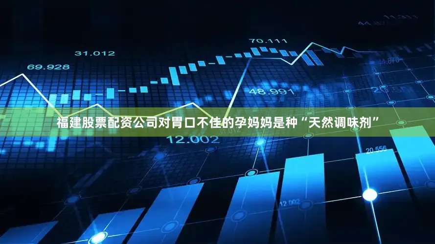 福建股票配资公司对胃口不佳的孕妈妈是种“天然调味剂”