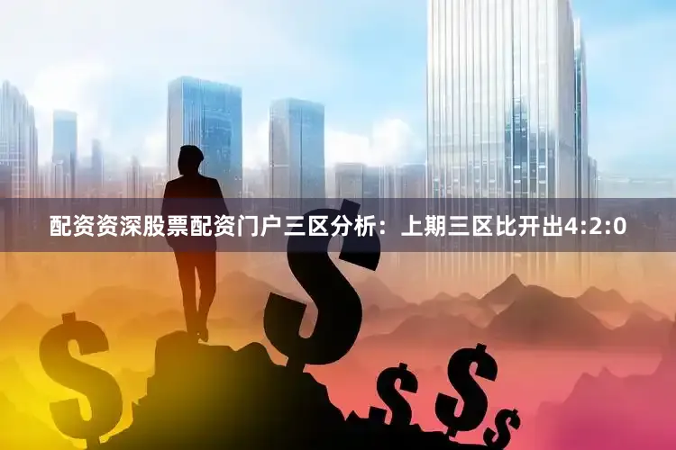 配资资深股票配资门户　　三区分析：上期三区比开出4:2:0