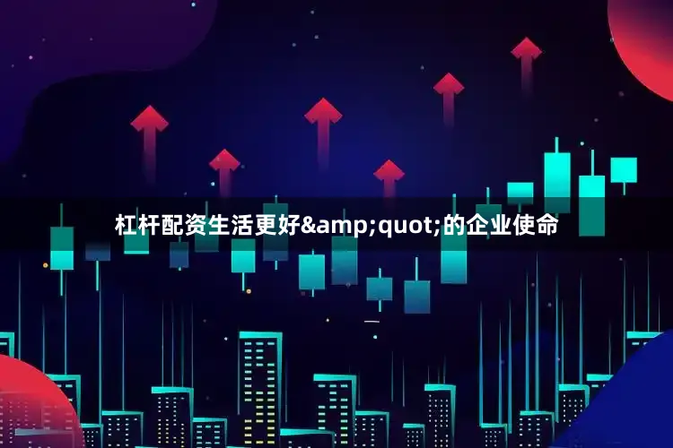 杠杆配资生活更好&quot;的企业使命