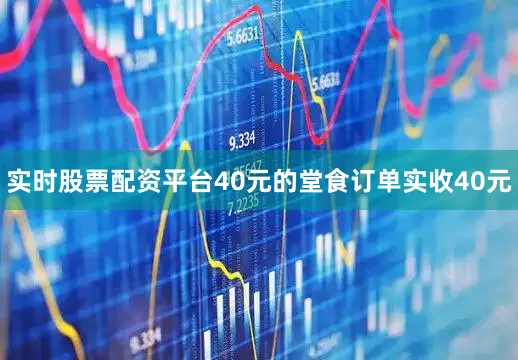实时股票配资平台40元的堂食订单实收40元