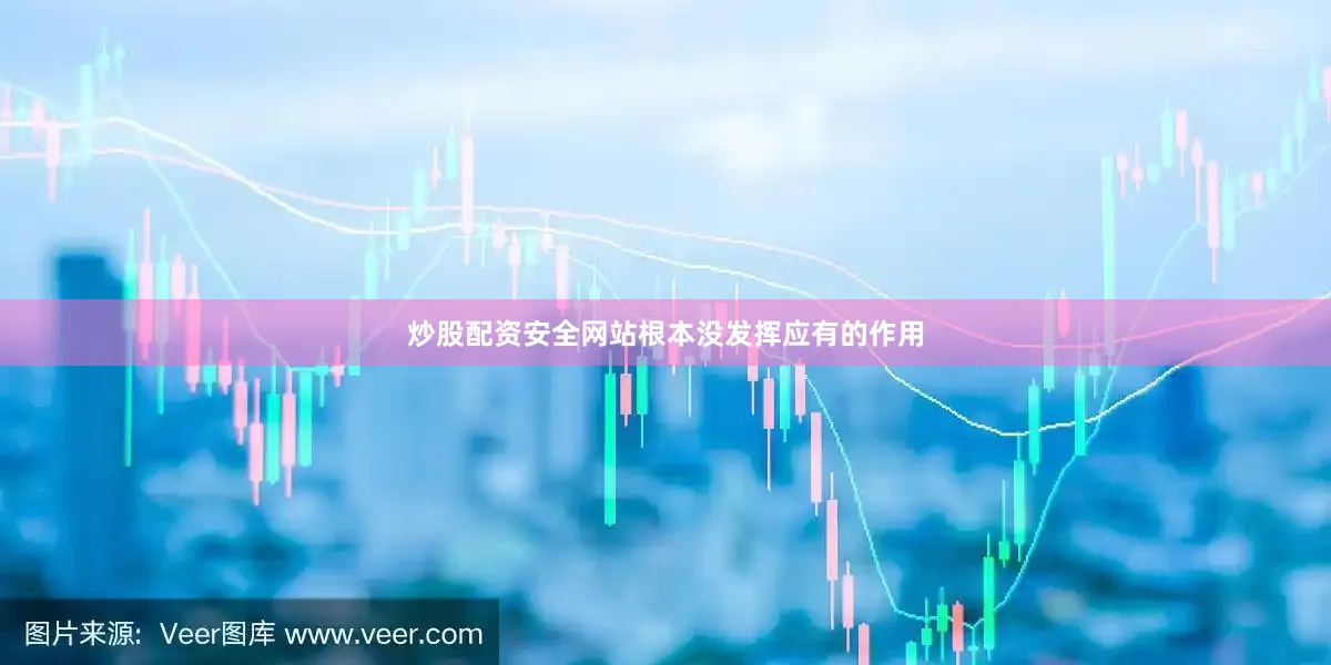 炒股配资安全网站根本没发挥应有的作用