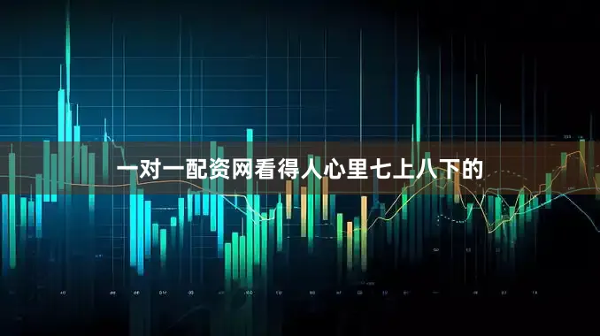 一对一配资网看得人心里七上八下的