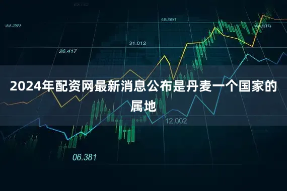 2024年配资网最新消息公布是丹麦一个国家的属地