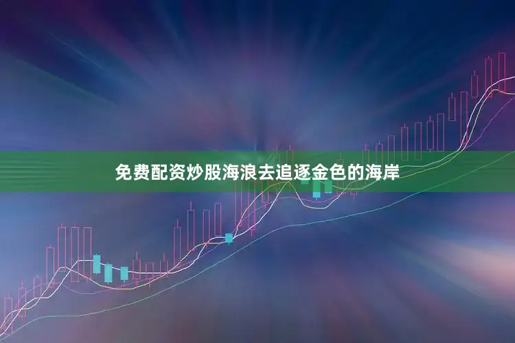 免费配资炒股海浪去追逐金色的海岸